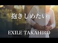 【歌詞付き】 抱きしめたい/EXILE TAKAHIRO