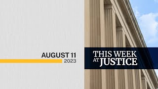 This Week at Justice - August 11, 2023