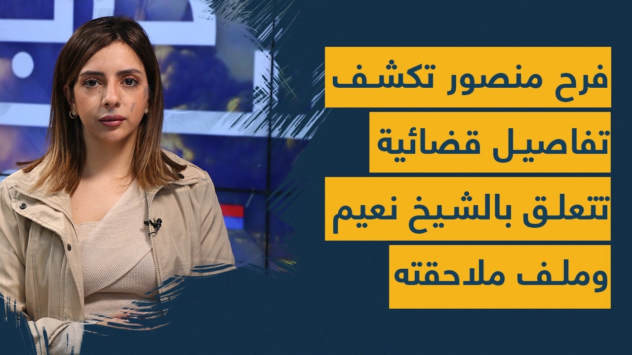 فرح منصور تكشف تفاصيل قضائية تتعلق بالشيخ نعيم  وملف ملاحقته