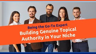 Being the Go-To Expert: Building Genuine Topical Authority in Your Niche