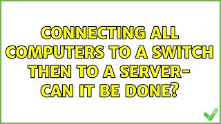 Connecting All Computers To A Switch Then To A Server- Can It Be Done?