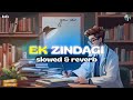 Ek zindagi slowed  reverb  angrezi medium  sabki rok hai tok hai