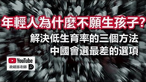 年轻人为什么不愿生孩子？解决低生育率的三种方法，中国会选最差的选项｜政经孙老师 - 天天要闻