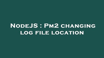 NodeJS : Pm2 changing log file location