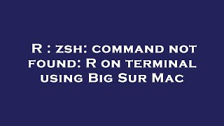 R : zsh: command not found: R on terminal using Big Sur Mac