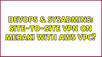 DevOps & SysAdmins: Site-to-site VPN on Meraki with AWS VPC?