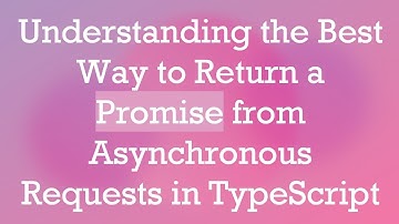 Understanding the Best Way to Return a Promise from Asynchronous Requests in TypeScript