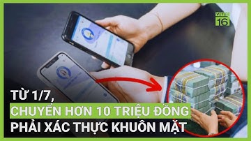 Từ 01/07, chuyển hơn 10 triệu đồng phải xác thực khuôn mặt | VTC16