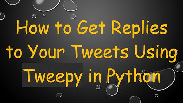 How to Get Replies to Your Tweets Using Tweepy in Python