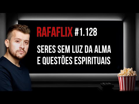 🍿 RAFAFLIX #1.128 • Seres sem Luz da Alma e Questões Espirituais (Rafael Hungria)