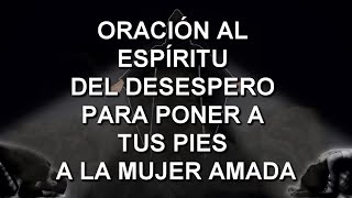 ORACIÓN AL ESPÍRITU DEL DESESPERO PARA PONER A TUS PIES A LA MUJER AMADA 🧎♀️
