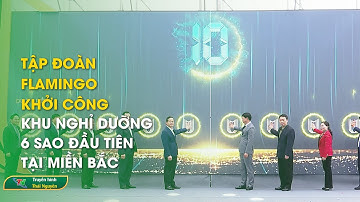 Tập đoàn Flamingo khởi công khu nghỉ dưỡng 6 sao đầu tiên tại miền bắc | Thái Nguyên TV