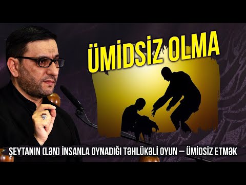 Şeytanın (lən) insanla oynadığı təhlükəli oyun – ümidsiz etmək - Hacı Şahin - Ümidsiz olma