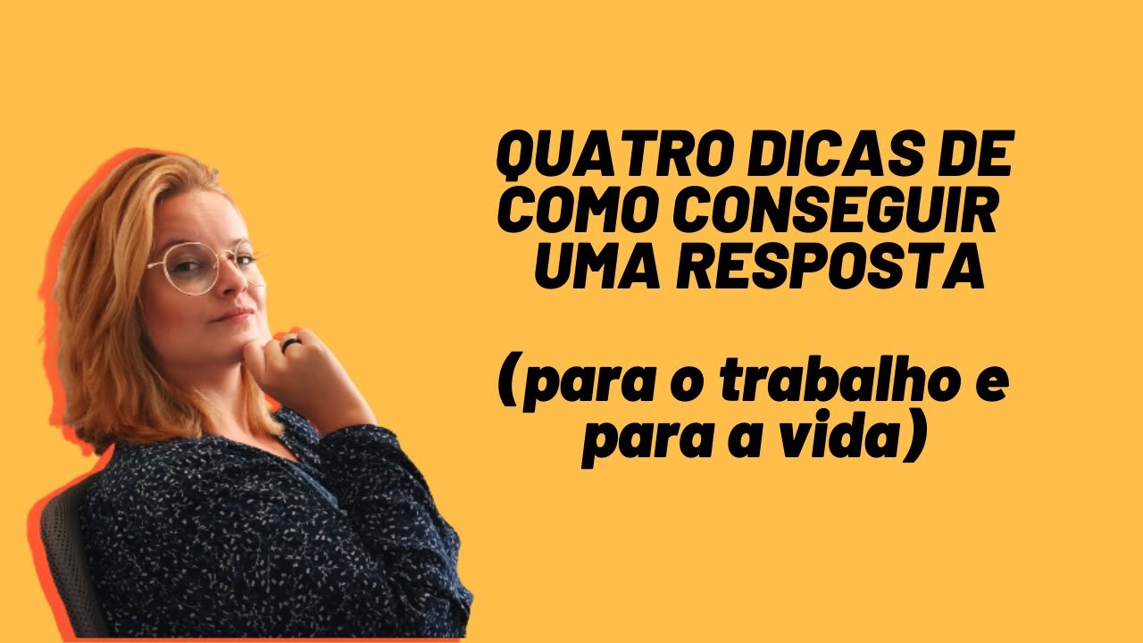 QUATRO DICAS DE COMO CONSEGUIR UMA RESPOSTA (para o trabalho e para a vida)