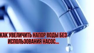 Как увеличить напор воды без использования насос...