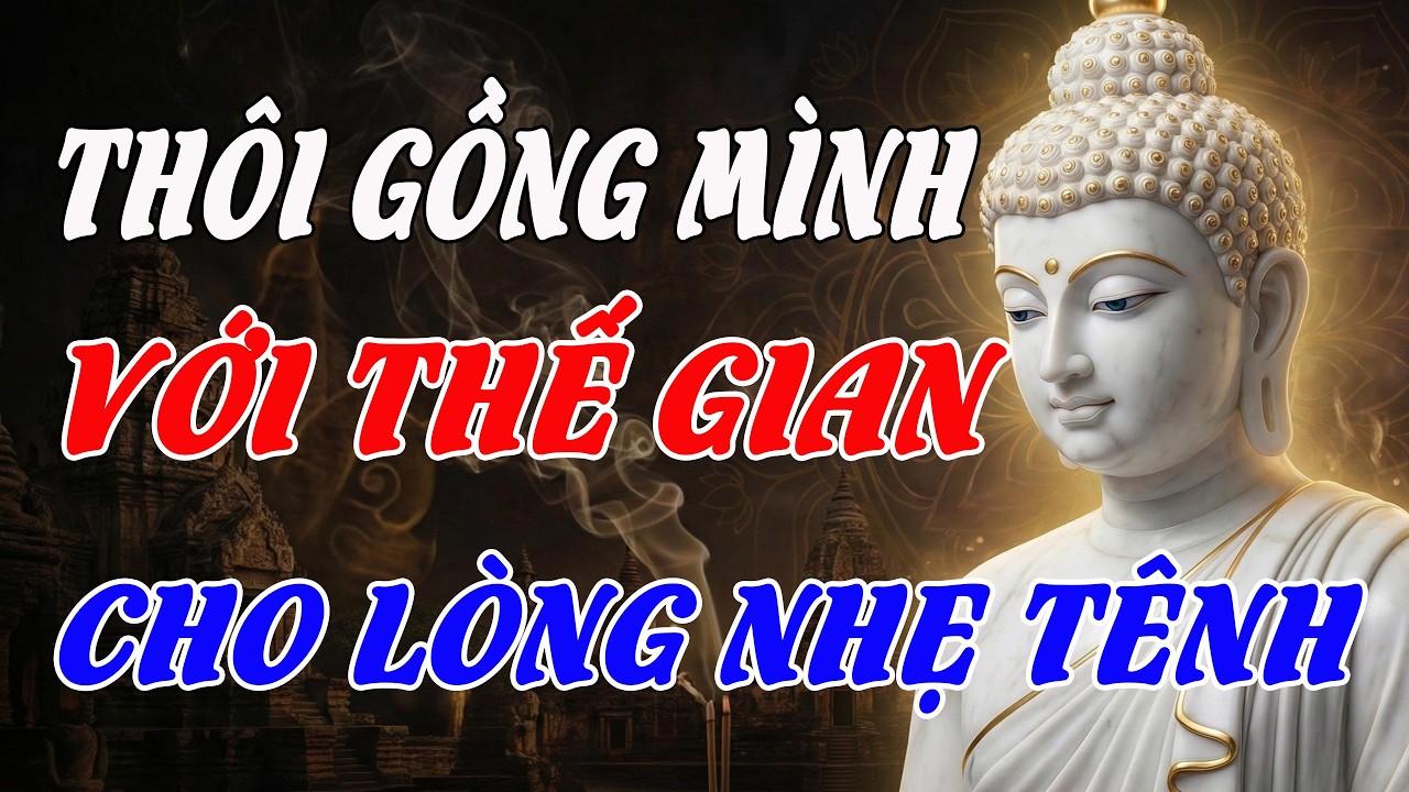 Thôi Gồng Mình Với Thế Gian, Nghe Lời Phật Dạy Để Lòng Nhẹ Tênh – Buông Xuống Cho Nhẹ Lòng