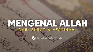 Ternyata Al-Fatihah Mengajarkan Kita Mengenal Allah - Ustadz Jamaludin, LC.
