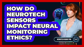 How Do Neurotech Sensors Impact Neural Monitoring Ethics? - Neurotech Insight Pro