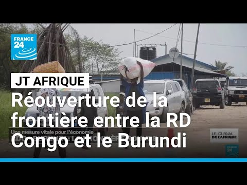 Réouverture de la frontière entre la RD Congo et le Burundi, les habitants soulagés • FRANCE 24