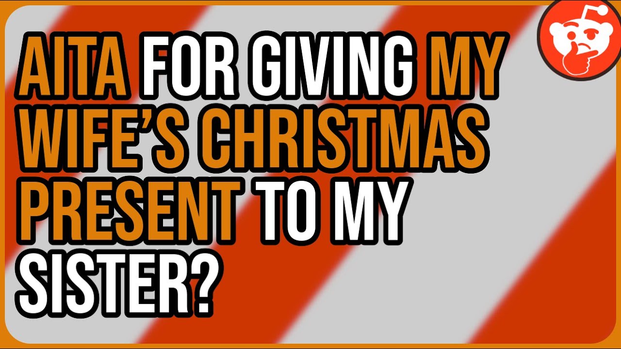 AITA for giving my wife’s Christmas present to my sister? - Reddit Storytime