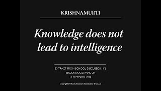 Knowledge does not lead to intelligence | J. Krishnamurti