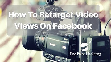 How to Retarget Video Views on Facebook | Fine Point Marketing