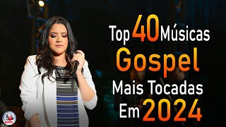 Louvores de Adoração 2024 - As Melhores Músicas Gospel Mais Tocadas - Top Gospel, Hinos Evangélicos