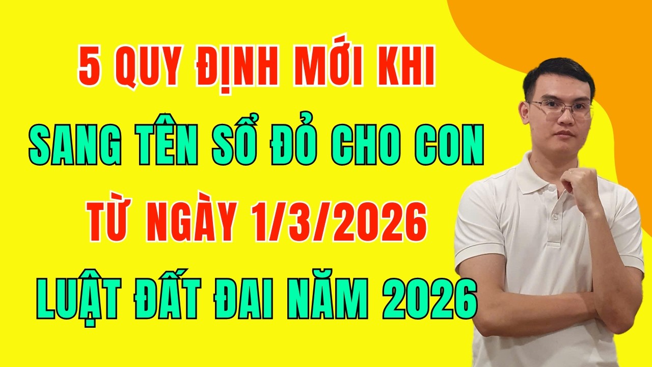 5 Quy Định Mới Cần Biết Khi Sang Tên Sổ Đỏ Cho Con Từ Ngày 1/3/2026 - Luật Đất Đai 2026