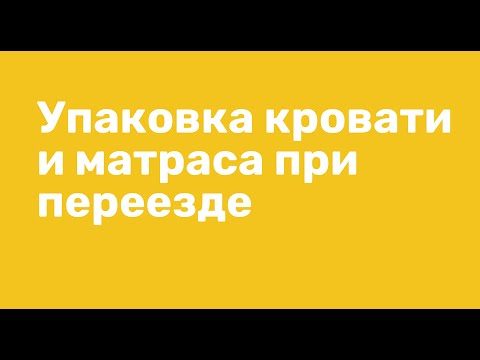 Как упаковать кровать и матрас при переезде. Видео инструкция. Лайфхаки переезда