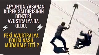 Afyon&#39;da Polisin Başına Kürekle Vurdu.Aynı Olayın Benzeri Avustralya&#39;da oldu.Peki Müdahale Nasıldı ?