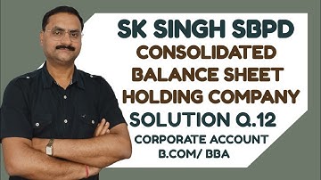 Consolidated Balance Sheet|Corporate Accounting|SBPD SK Singh Q No.12 Solution |B.Com| Semester-2