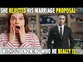 She rejected his marriage proposal, without knowing who he really is