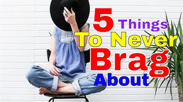 5 Things To Never Brag About