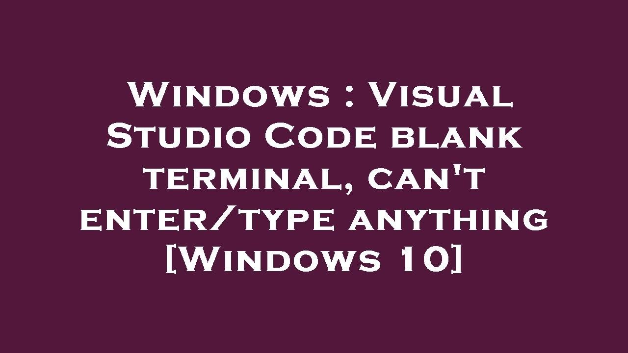 Windows : Visual Studio Code blank terminal, can't enter/type anything ...