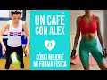 Un café con Alex: Cómo mejoré mi forma física | ALEXANDRA PEREIRA