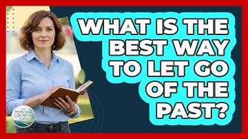 What Is The Best Way To Let Go Of The Past?