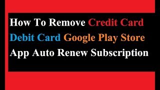 How To Remove Credit Card Debit Card Google Play Store App auto renew  Subscription