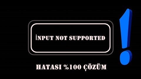İNPUT NOT SUPPORTED HATASI %100 KESİNÇÖZÜM