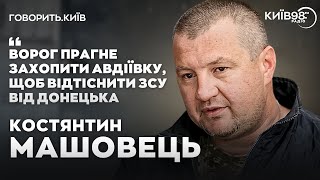 КОСТЯНТИН МАШОВЕЦЬ: Авдіївка, Херсонщина та повторний наступ на Харків | ГОВОРИТЬ.КИЇВ