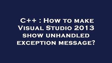 C++ : How to make Visual Studio 2013 show unhandled exception message?
