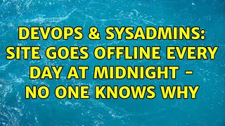 Famous DevOps & SysAdmins: Site Goes Offline Every Day At Midnight - No One Knows Why (6 Solutions!!) Wealth