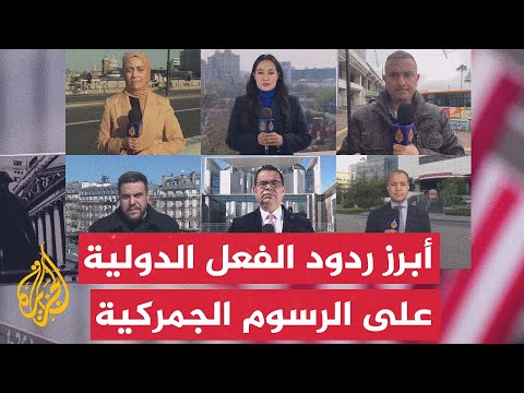تعرف على أبرز ردود الفعل الدولية على الرسوم الجمركية الأمريكية