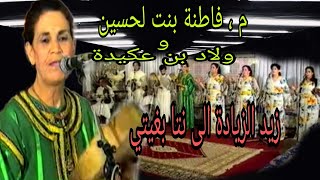 فاطنة بنت الحسين و ولاد بن اعكيدة   زيد الزيادة إلى أنت بغيتي  على قبلو جايا                  سمعها