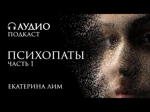 Психопаты - люди без совести. Часть 1. Екатерина Лим, психолог.