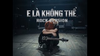 E LÀ KHÔNG THỂ (GIỌNG NỮ) - ROCK VERSION