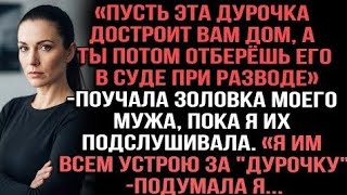 «Пусть эта дурочка достроит вам дом, а ты потом отберёшь его при разводе»поучала золовка моего мужа