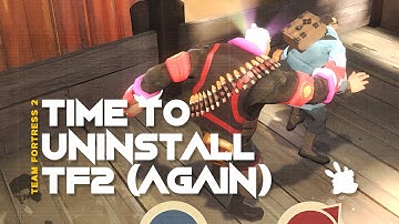 Time to Uninstall Team Fortress 2 (AH MAN, NOT AGAIN)