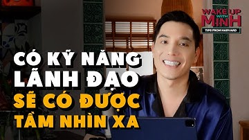 Có kỹ năng lãnh đạo là có tất cả | Wake Up With Minh – Tips From Harvard