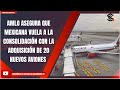 AMLO ASEGURA QUE MEXICANA VUELA A LA CONSOLIDACIÓN CON LA ADQUISICIÓN DE 20 NUEVOS AVIONES