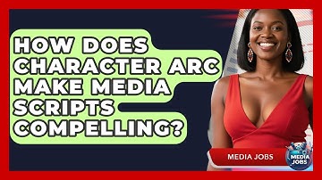 How Does Character Arc Make Media Scripts Compelling? - Media Jobs